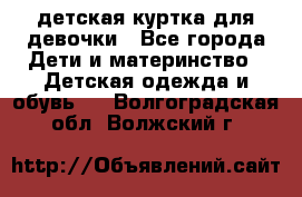 детская куртка для девочки - Все города Дети и материнство » Детская одежда и обувь   . Волгоградская обл.,Волжский г.